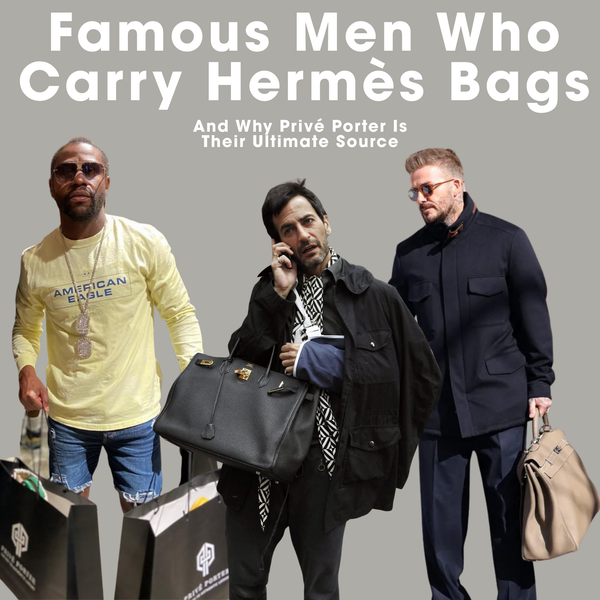 Famous Men Who Carry Hermès Bags – And Why Privé Porter Is Their Ultimate Source